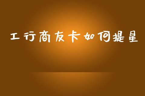 工行商友卡如何提星_https://wap.sdyuehang.cn_美股行情_第1张