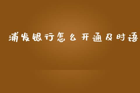 浦发银行怎么开通及时语_https://wap.sdyuehang.cn_产经新闻_第1张