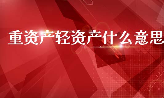 重资产轻资产什么意思_https://wap.sdyuehang.cn_新股申购_第1张