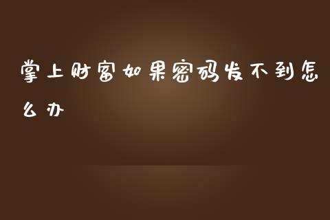 掌上财富如果密码发不到怎么办_产经新闻_第1张_产经新闻_债券资讯_新股申购_美股行情 掌上财富如果密码发不到怎么办_https://wap.sdyuehang.cn_产经新闻_第1张