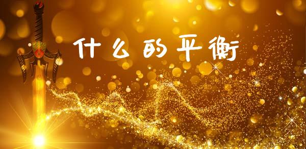 什么的平衡_https://wap.sdyuehang.cn_新股申购_第1张
