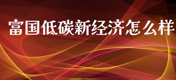 富国低碳新经济怎么样_https://wap.sdyuehang.cn_新股申购_第1张