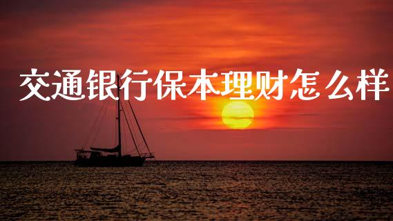 交通银行保本理财怎么样_https://wap.sdyuehang.cn_美股行情_第1张
