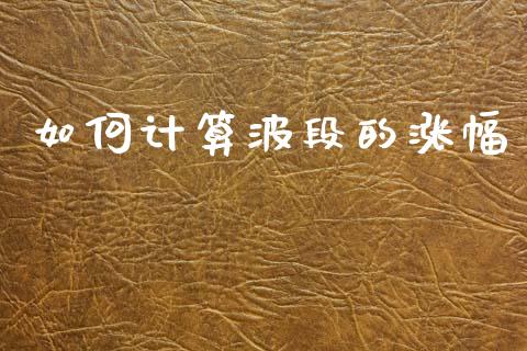 如何计算波段的涨幅_https://wap.sdyuehang.cn_债券资讯_第1张