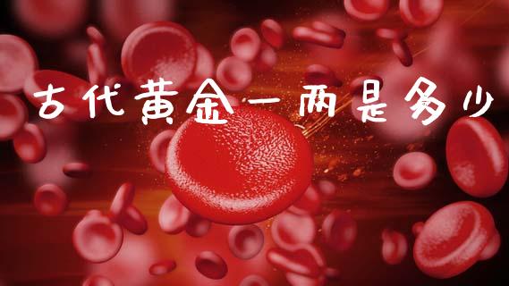古代黄金一两是多少_https://wap.sdyuehang.cn_债券资讯_第1张