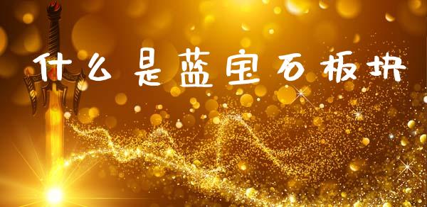 什么是蓝宝石板块_https://wap.sdyuehang.cn_产经新闻_第1张