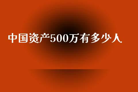 中国资产500万有多少人_https://wap.sdyuehang.cn_美股行情_第1张