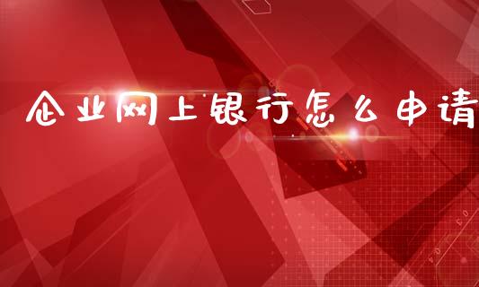 企业网上银行怎么申请_https://wap.sdyuehang.cn_债券资讯_第1张