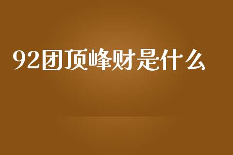 92团顶峰财是什么_https://wap.sdyuehang.cn_债券资讯_第1张