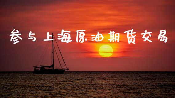参与上海原油期货交易_https://wap.sdyuehang.cn_产经新闻_第1张