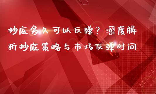 抄底多久可以反弹？深度解析抄底策略与市场反弹时间_https://wap.sdyuehang.cn_美股行情_第1张