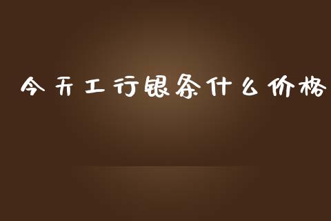 今天工行银条什么价格_https://wap.sdyuehang.cn_债券资讯_第1张