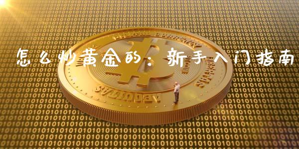 怎么炒黄金的：新手入门指南_https://wap.sdyuehang.cn_新股申购_第1张