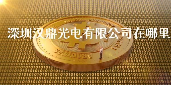 深圳汉鼎光电有限公司在哪里_https://wap.sdyuehang.cn_美股行情_第1张