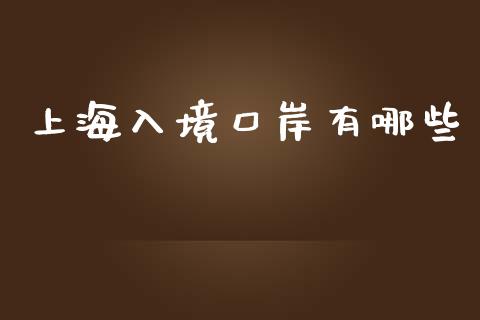 上海入境口岸有哪些_https://wap.sdyuehang.cn_产经新闻_第1张