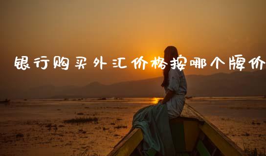 银行购买外汇价格按哪个牌价_https://wap.sdyuehang.cn_美股行情_第1张