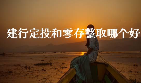 建行定投和零存整取哪个好_https://wap.sdyuehang.cn_新股申购_第1张