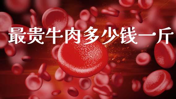 最贵牛肉多少钱一斤_https://wap.sdyuehang.cn_新股申购_第1张