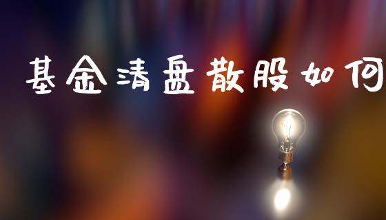 基金清盘散股如何_https://wap.sdyuehang.cn_债券资讯_第1张