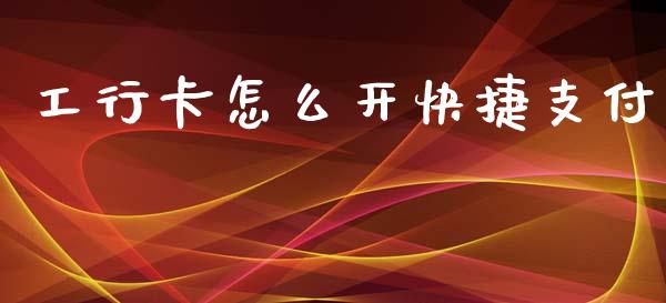 工行卡怎么开快捷支付_https://wap.sdyuehang.cn_债券资讯_第1张
