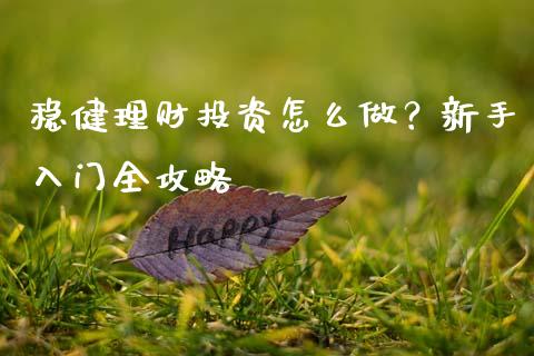 稳健理财投资怎么做？新手入门全攻略_https://wap.sdyuehang.cn_债券资讯_第1张
