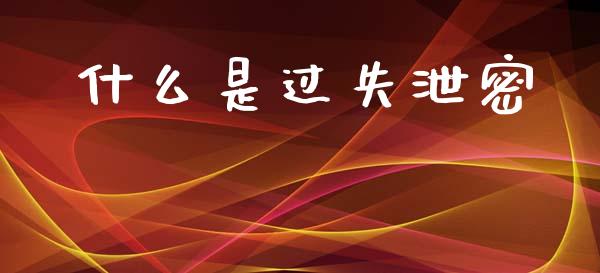 什么是过失泄密_https://wap.sdyuehang.cn_新股申购_第1张