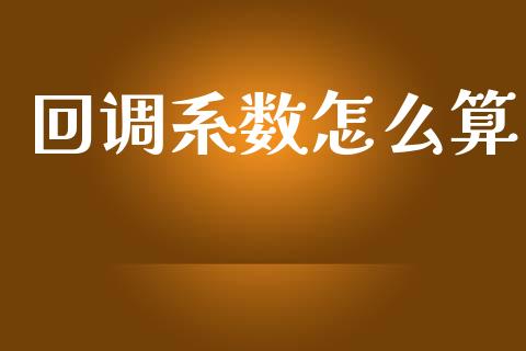 回调系数怎么算_https://wap.sdyuehang.cn_债券资讯_第1张