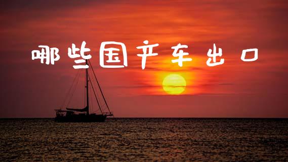 哪些国产车出口_https://wap.sdyuehang.cn_债券资讯_第1张