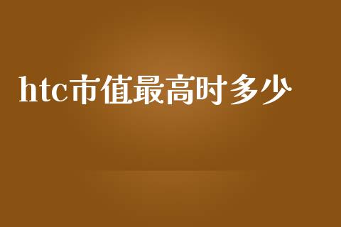 htc市值最高时多少_https://wap.sdyuehang.cn_美股行情_第1张