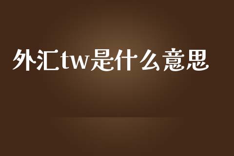 外汇tw是什么意思_https://wap.sdyuehang.cn_新股申购_第1张
