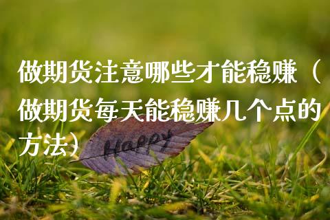 做期货注意哪些才能稳赚（做期货每天能稳赚几个点的方法）_https://wap.sdyuehang.cn_产经新闻_第1张