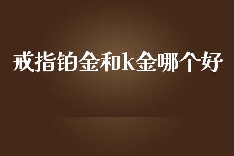 戒指铂金和k金哪个好_https://wap.sdyuehang.cn_新股申购_第1张