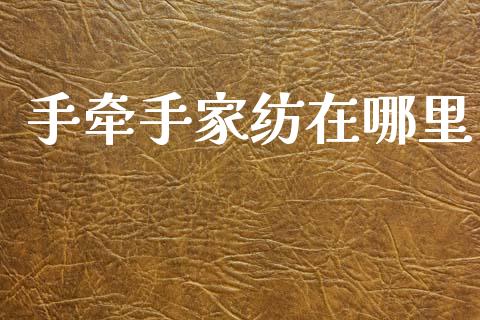 手牵手家纺在哪里_https://wap.sdyuehang.cn_债券资讯_第1张