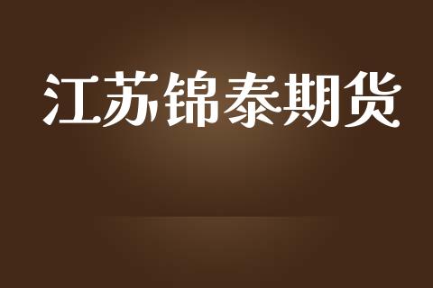 江苏锦泰期货_https://wap.sdyuehang.cn_美股行情_第1张