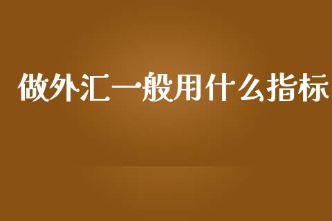 做外汇一般用什么指标_https://wap.sdyuehang.cn_债券资讯_第1张