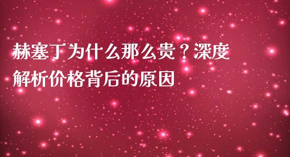 赫塞丁为什么那么贵？深度解析价格背后的原因_https://wap.sdyuehang.cn_美股行情_第1张
