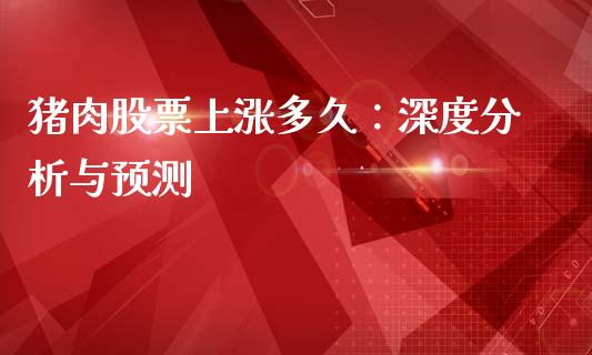 猪肉股票上涨多久：深度分析与预测_https://wap.sdyuehang.cn_产经新闻_第1张