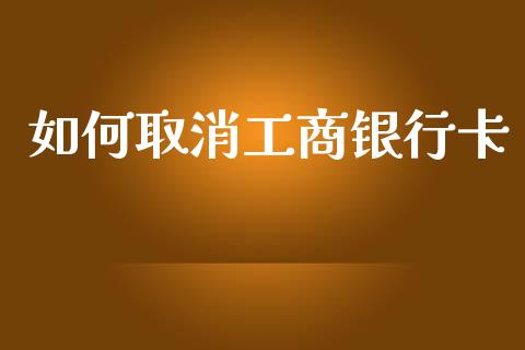 如何取消工商银行卡_https://wap.sdyuehang.cn_美股行情_第1张