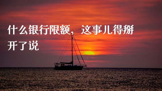 什么银行限额，这事儿得掰开了说_https://wap.sdyuehang.cn_新股申购_第1张