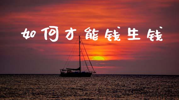 如何才能钱生钱_https://wap.sdyuehang.cn_产经新闻_第1张