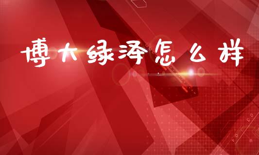 博大绿泽怎么样_https://wap.sdyuehang.cn_债券资讯_第1张