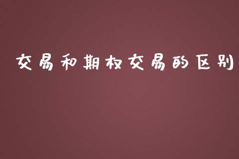 交易和期权交易的区别_https://wap.sdyuehang.cn_产经新闻_第1张