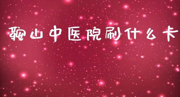 鞍山中医院刷什么卡_https://wap.sdyuehang.cn_美股行情_第1张