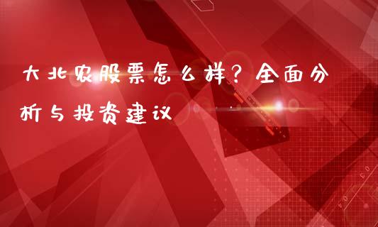大北农股票怎么样？全面分析与投资建议_https://wap.sdyuehang.cn_美股行情_第1张