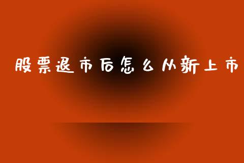股票退市后怎么从新上市_https://wap.sdyuehang.cn_新股申购_第1张