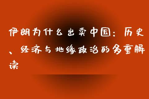 伊朗为什么出卖中国：历史、经济与地缘政治的多重解读_https://wap.sdyuehang.cn_产经新闻_第1张
