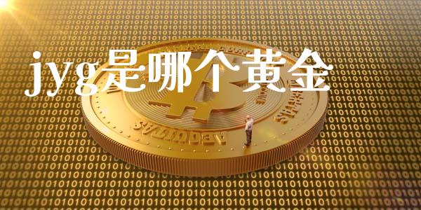 jyg是哪个黄金_https://wap.sdyuehang.cn_产经新闻_第1张