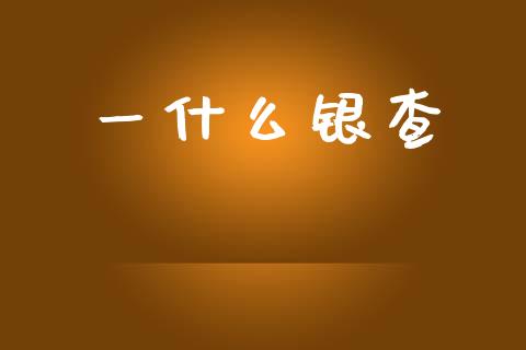 一什么银查_https://wap.sdyuehang.cn_债券资讯_第1张