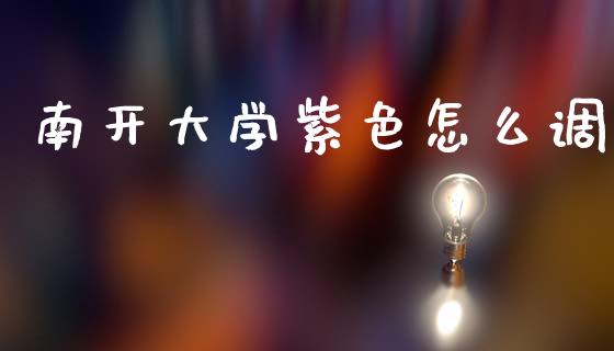 南开大学紫色怎么调_https://wap.sdyuehang.cn_美股行情_第1张