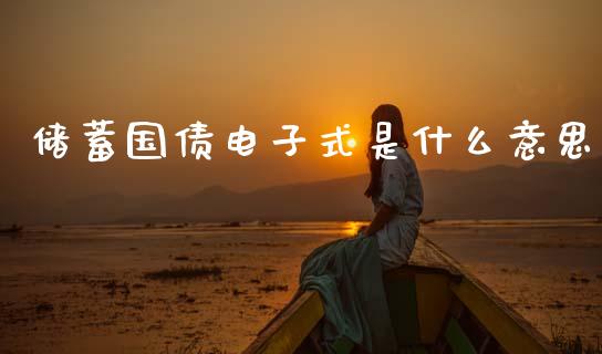 储蓄国债电子式是什么意思_https://wap.sdyuehang.cn_产经新闻_第1张